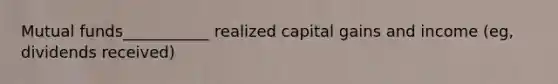 Mutual funds___________ realized capital gains and income (eg, dividends received)