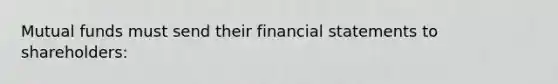 Mutual funds must send their <a href='https://www.questionai.com/knowledge/kFBJaQCz4b-financial-statements' class='anchor-knowledge'>financial statements</a> to shareholders: