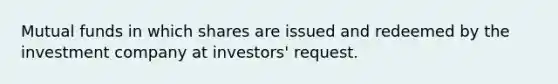 Mutual funds in which shares are issued and redeemed by the investment company at investors' request.