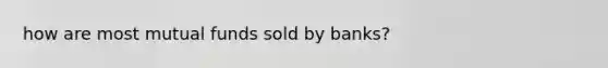 how are most mutual funds sold by banks?