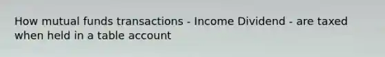 How mutual funds transactions - Income Dividend - are taxed when held in a table account