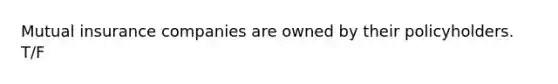 Mutual insurance companies are owned by their policyholders. T/F