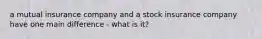 a mutual insurance company and a stock insurance company have one main difference - what is it?