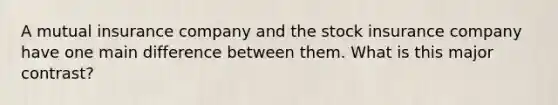 A mutual insurance company and the stock insurance company have one main difference between them. What is this major contrast?