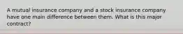 A mutual insurance company and a stock insurance company have one main difference between them. What is this major contract?