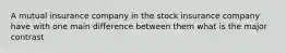 A mutual insurance company in the stock insurance company have with one main difference between them what is the major contrast