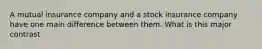 A mutual insurance company and a stock insurance company have one main difference between them. What is this major contrast