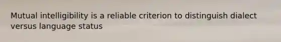 Mutual intelligibility is a reliable criterion to distinguish dialect versus language status