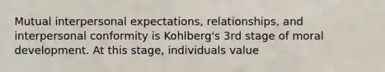 Mutual interpersonal expectations, relationships, and interpersonal conformity is Kohlberg's 3rd stage of moral development. At this stage, individuals value