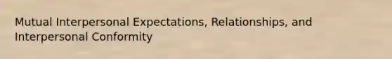 Mutual Interpersonal Expectations, Relationships, and Interpersonal Conformity