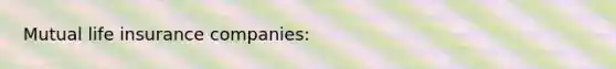 Mutual <a href='https://www.questionai.com/knowledge/kwvuu0uLdT-life-insurance' class='anchor-knowledge'>life insurance</a> companies: