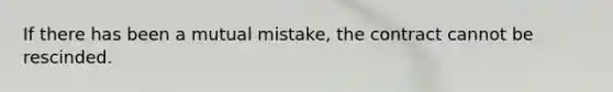 If there has been a mutual mistake, the contract cannot be rescinded.