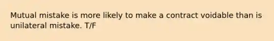 Mutual mistake is more likely to make a contract voidable than is unilateral mistake. T/F