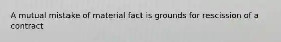 A mutual mistake of material fact is grounds for rescission of a contract