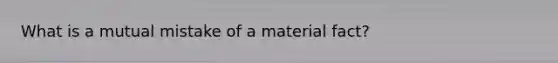 What is a mutual mistake of a material fact?