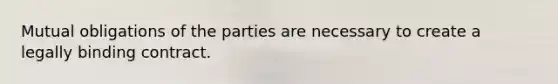 Mutual obligations of the parties are necessary to create a legally binding contract.