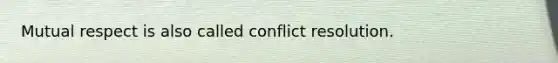 Mutual respect is also called conflict resolution.