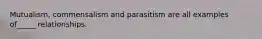 Mutualism, commensalism and parasitism are all examples of_____ relationships.