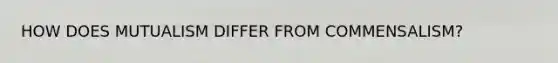 HOW DOES MUTUALISM DIFFER FROM COMMENSALISM?