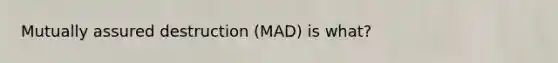 Mutually assured destruction (MAD) is what?