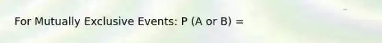 For <a href='https://www.questionai.com/knowledge/ksIxF6M5Rk-mutually-exclusive-events' class='anchor-knowledge'>mutually exclusive events</a>: P (A or B) =