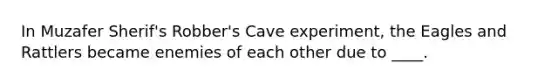 In Muzafer Sherif's Robber's Cave experiment, the Eagles and Rattlers became enemies of each other due to ____.