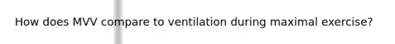 How does MVV compare to ventilation during maximal exercise?