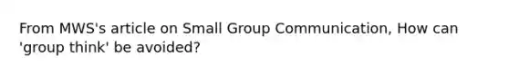 From MWS's article on Small Group Communication, How can 'group think' be avoided?