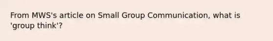 From MWS's article on Small Group Communication, what is 'group think'?