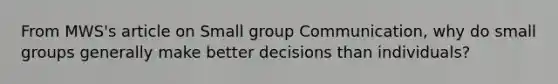 From MWS's article on Small group Communication, why do small groups generally make better decisions than individuals?