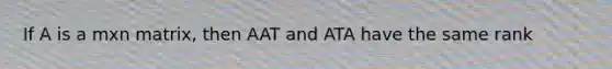 If A is a mxn matrix, then AAT and ATA have the same rank