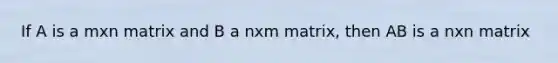 If A is a mxn matrix and B a nxm matrix, then AB is a nxn matrix