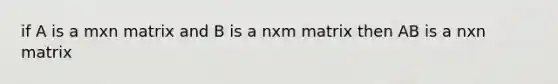 if A is a mxn matrix and B is a nxm matrix then AB is a nxn matrix