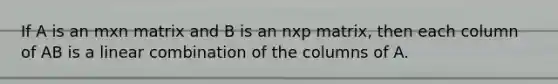 If A is an mxn matrix and B is an nxp matrix, then each column of AB is a linear combination of the columns of A.