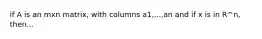 if A is an mxn matrix, with columns a1,...,an and if x is in R^n, then...