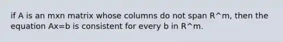 if A is an mxn matrix whose columns do not span R^m, then the equation Ax=b is consistent for every b in R^m.