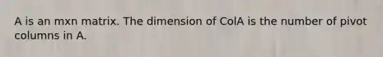 A is an mxn matrix. The dimension of ColA is the number of pivot columns in A.
