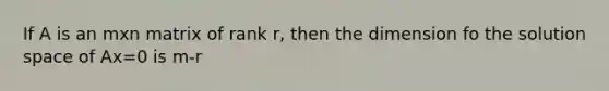 If A is an mxn matrix of rank r, then the dimension fo the solution space of Ax=0 is m-r