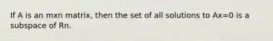 If A is an mxn matrix, then the set of all solutions to Ax=0 is a subspace of Rn.