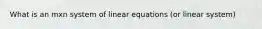 What is an mxn system of linear equations (or linear system)