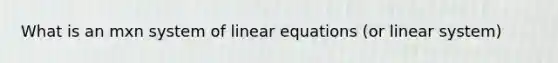 What is an mxn system of linear equations (or linear system)