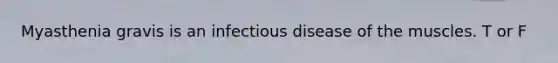 Myasthenia gravis is an infectious disease of the muscles. T or F
