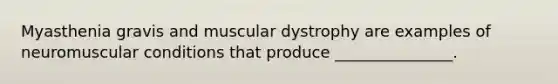 Myasthenia gravis and muscular dystrophy are examples of neuromuscular conditions that produce _______________.