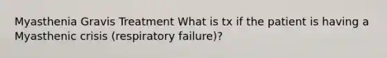 Myasthenia Gravis Treatment What is tx if the patient is having a Myasthenic crisis (respiratory failure)?