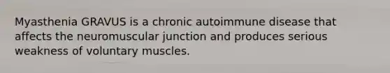 Myasthenia GRAVUS is a chronic autoimmune disease that affects the neuromuscular junction and produces serious weakness of voluntary muscles.