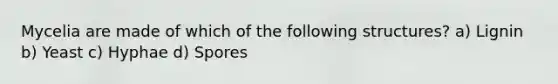 Mycelia are made of which of the following structures? a) Lignin b) Yeast c) Hyphae d) Spores