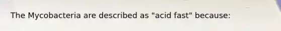 The Mycobacteria are described as "acid fast" because: