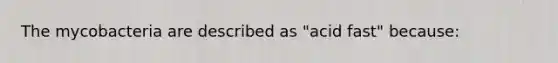 The mycobacteria are described as "acid fast" because: