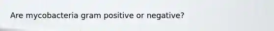 Are mycobacteria gram positive or negative?