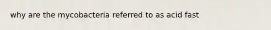 why are the mycobacteria referred to as acid fast